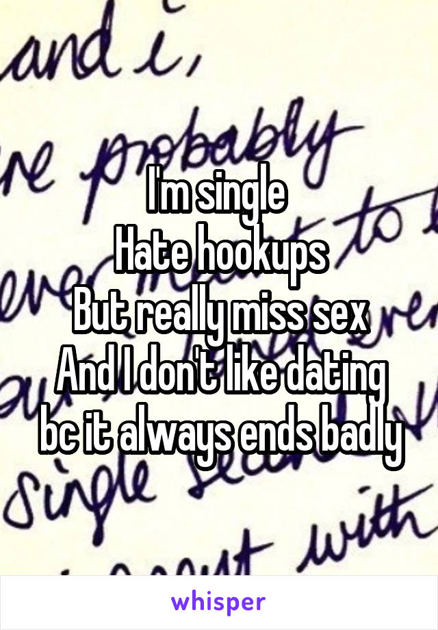 I'm single 
Hate hookups
But really miss sex
And I don't like dating bc it always ends badly