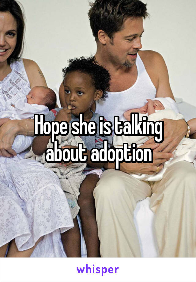 Hope she is talking about adoption