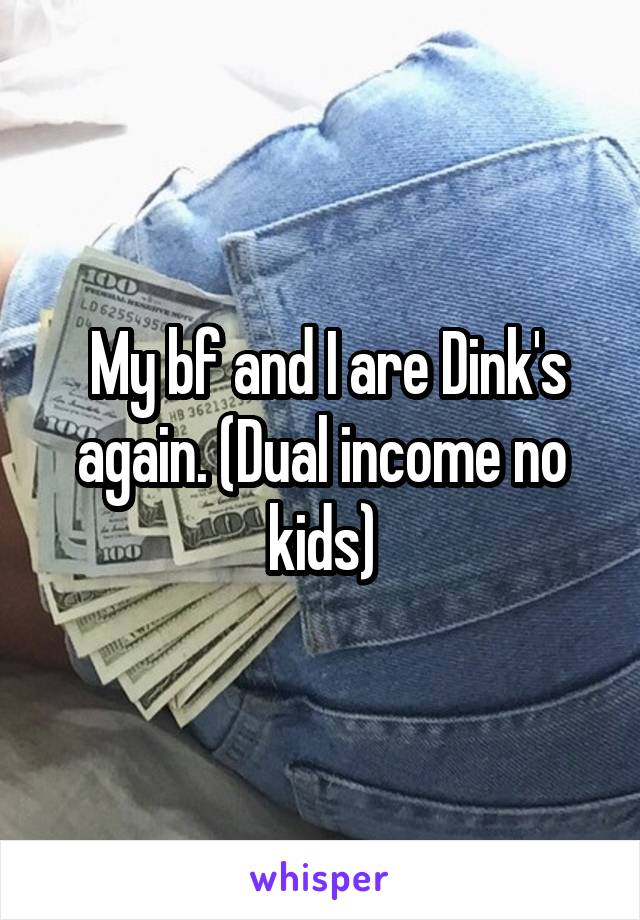  My bf and I are Dink's again. (Dual income no kids)