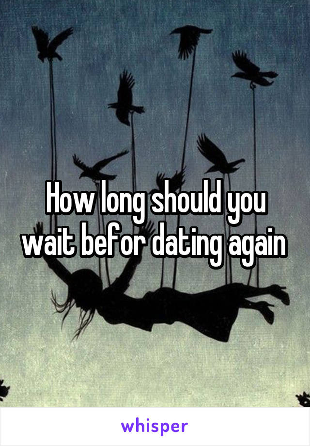 How long should you wait befor dating again 