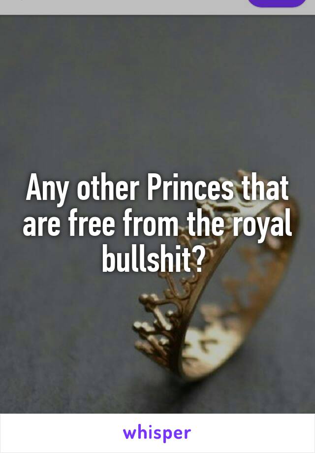 Any other Princes that are free from the royal bullshit? 