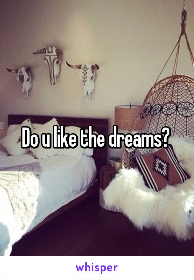 Do u like the dreams? 