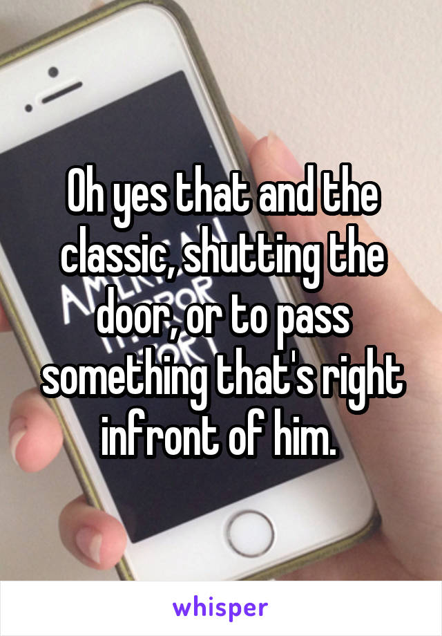 Oh yes that and the classic, shutting the door, or to pass something that's right infront of him. 