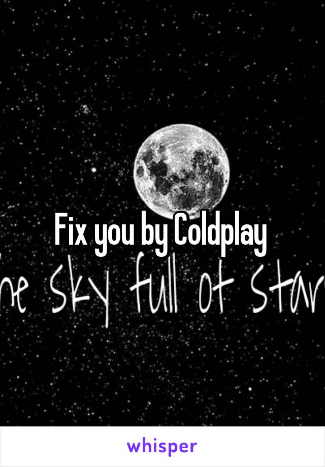 Fix you by Coldplay 