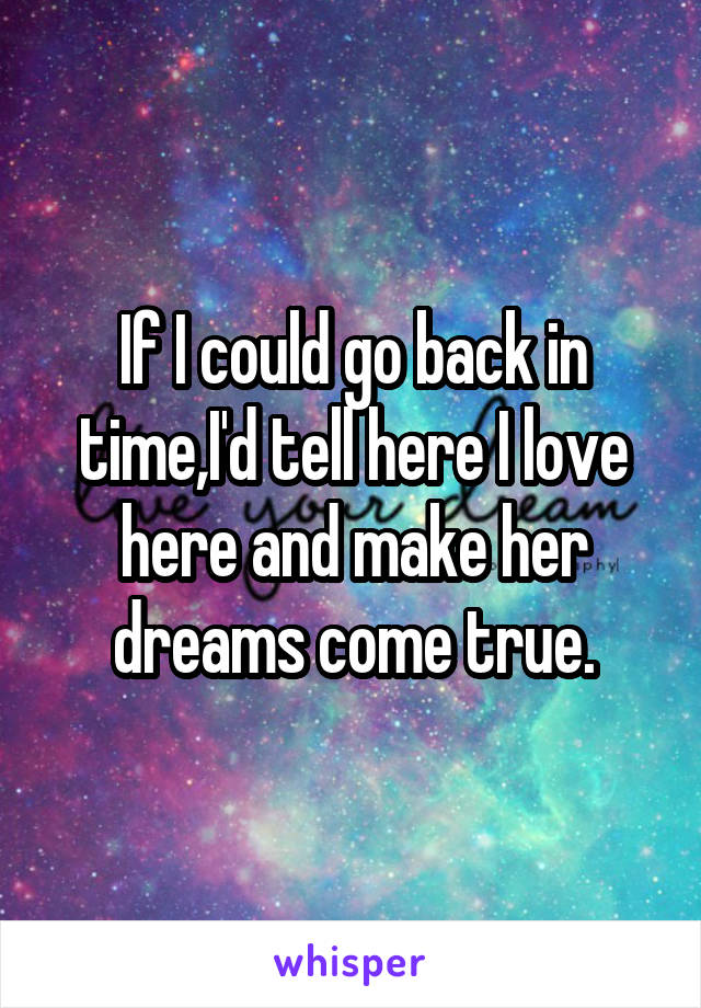 If I could go back in time,I'd tell here I love here and make her dreams come true.