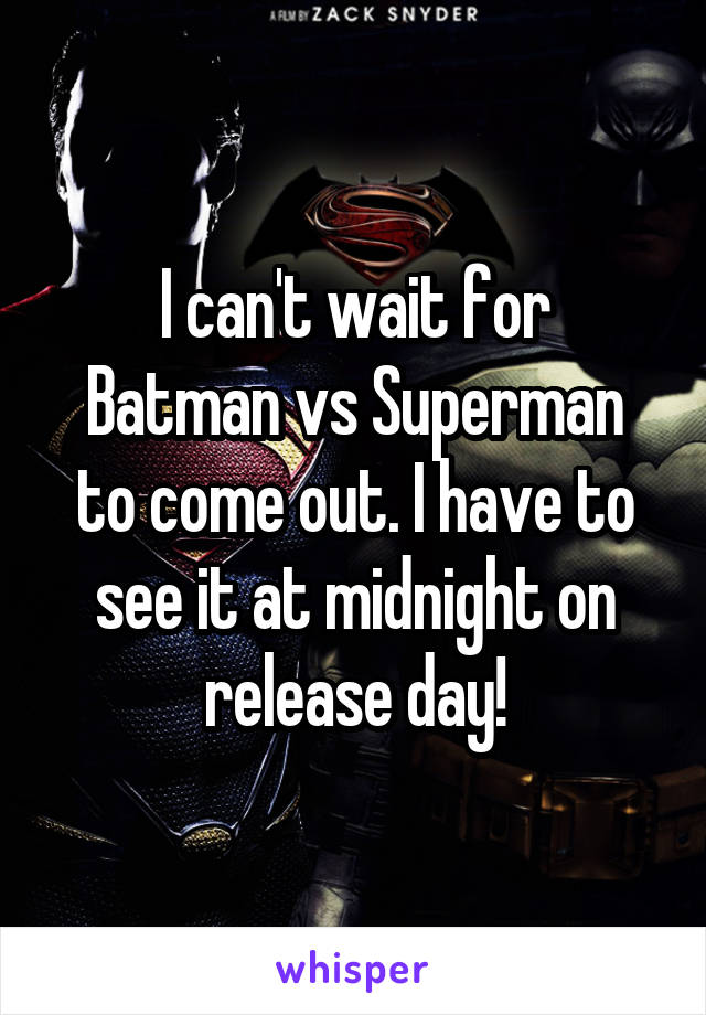 I can't wait for
Batman vs Superman to come out. I have to see it at midnight on release day!