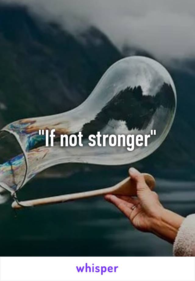 "If not stronger"