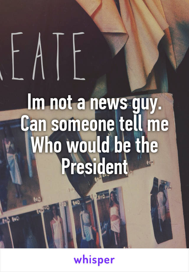 Im not a news guy.
Can someone tell me Who would be the President