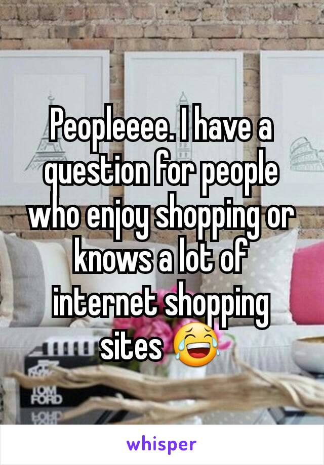 Peopleeee. I have a question for people who enjoy shopping or knows a lot of internet shopping sites 😂