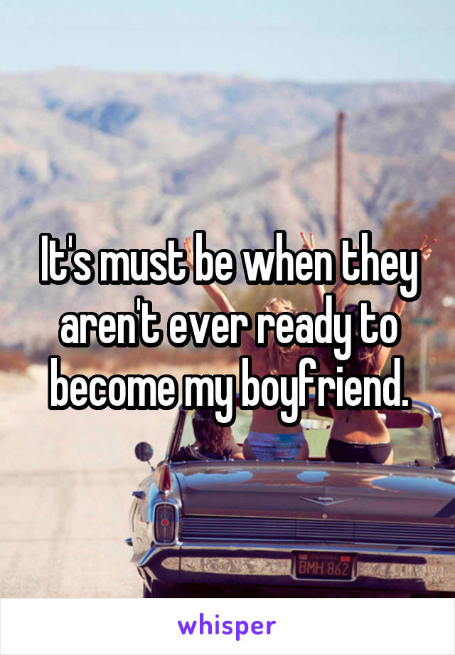 It's must be when they aren't ever ready to become my boyfriend.