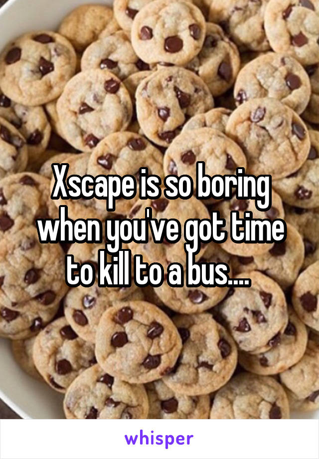 Xscape is so boring when you've got time to kill to a bus.... 