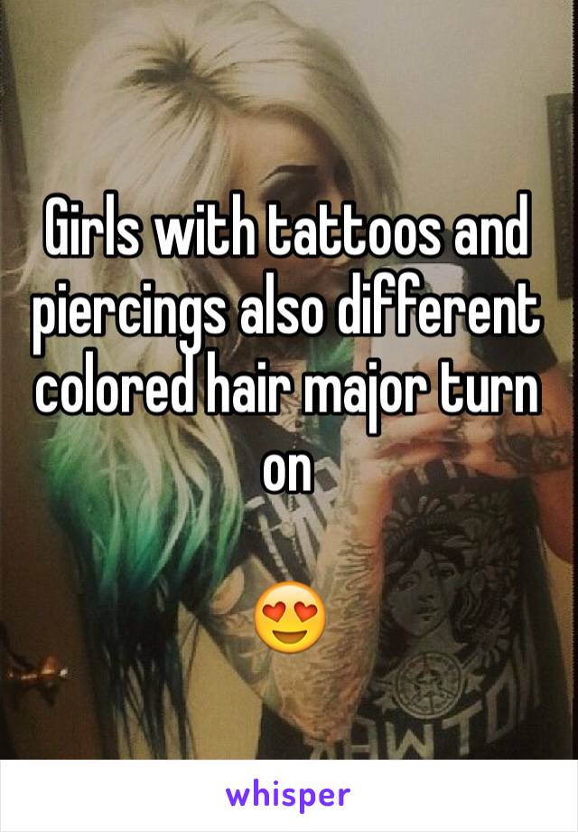 Girls with tattoos and piercings also different colored hair major turn on 

😍