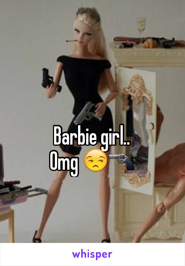 
Barbie girl..
Omg 😒🔫