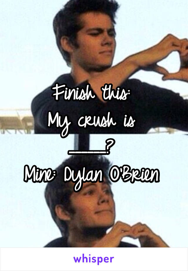 Finish this: 
My crush is 
______? 
Mine: Dylan O'Brien 