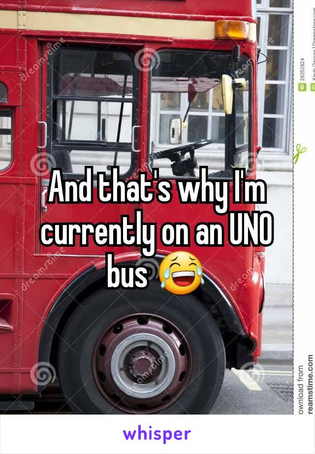 And that's why I'm currently on an UNO bus 😂