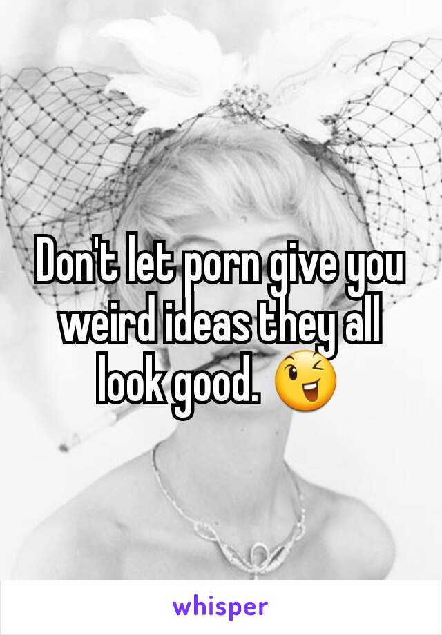 Don't let porn give you weird ideas they all look good. 😉