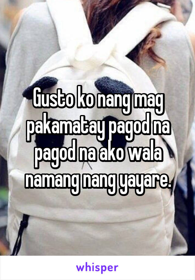 Gusto ko nang mag pakamatay pagod na pagod na ako wala namang nang yayare.