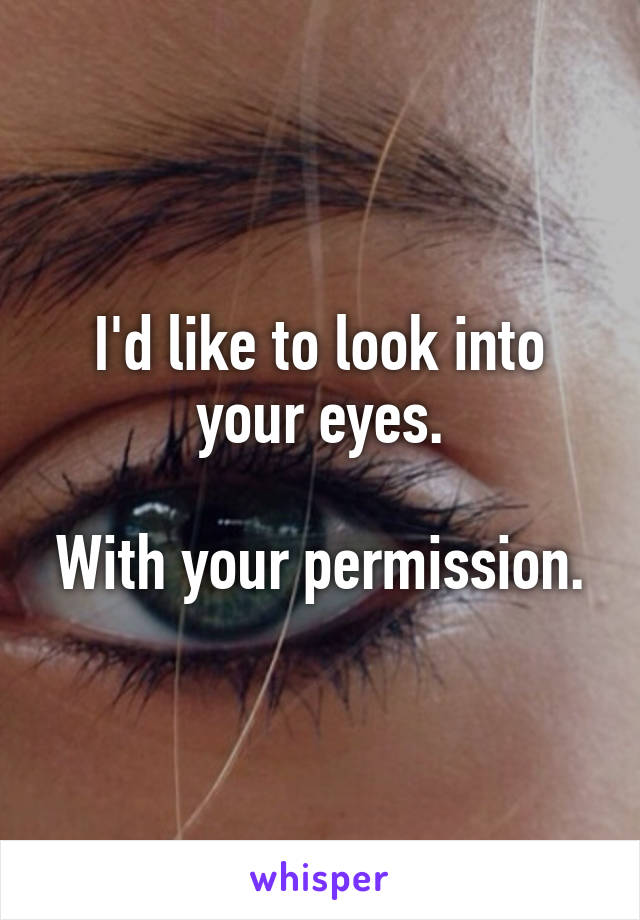 I'd like to look into your eyes.

With your permission.