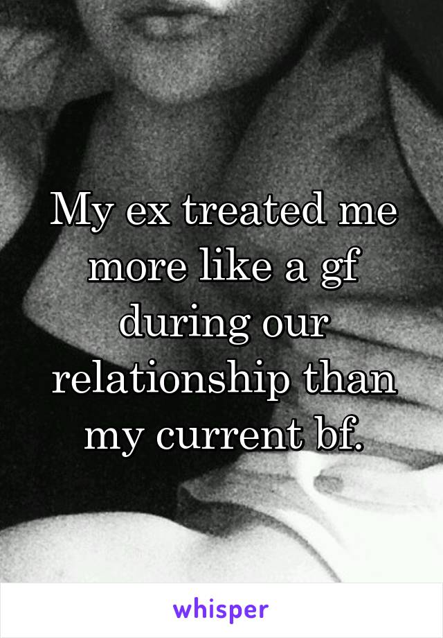 My ex treated me more like a gf during our relationship than my current bf.