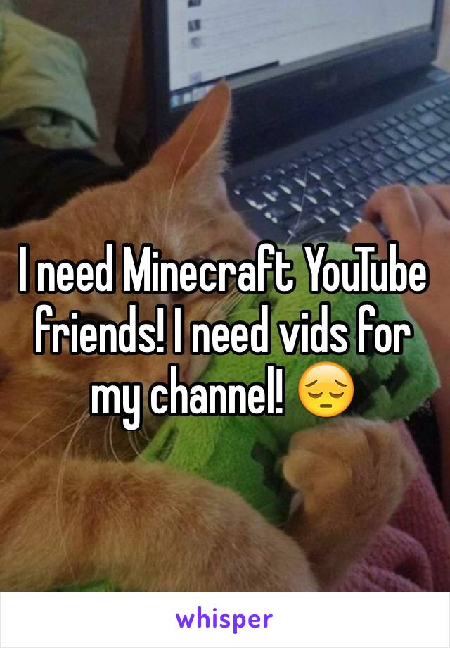 I need Minecraft YouTube friends! I need vids for my channel! 😔