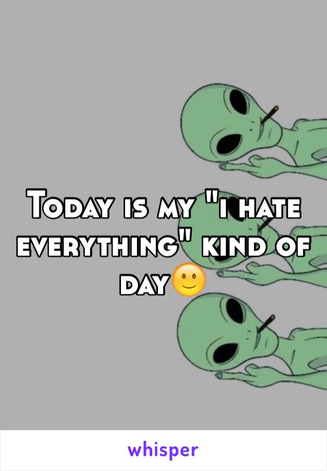 Today is my "i hate everything" kind of day🙂