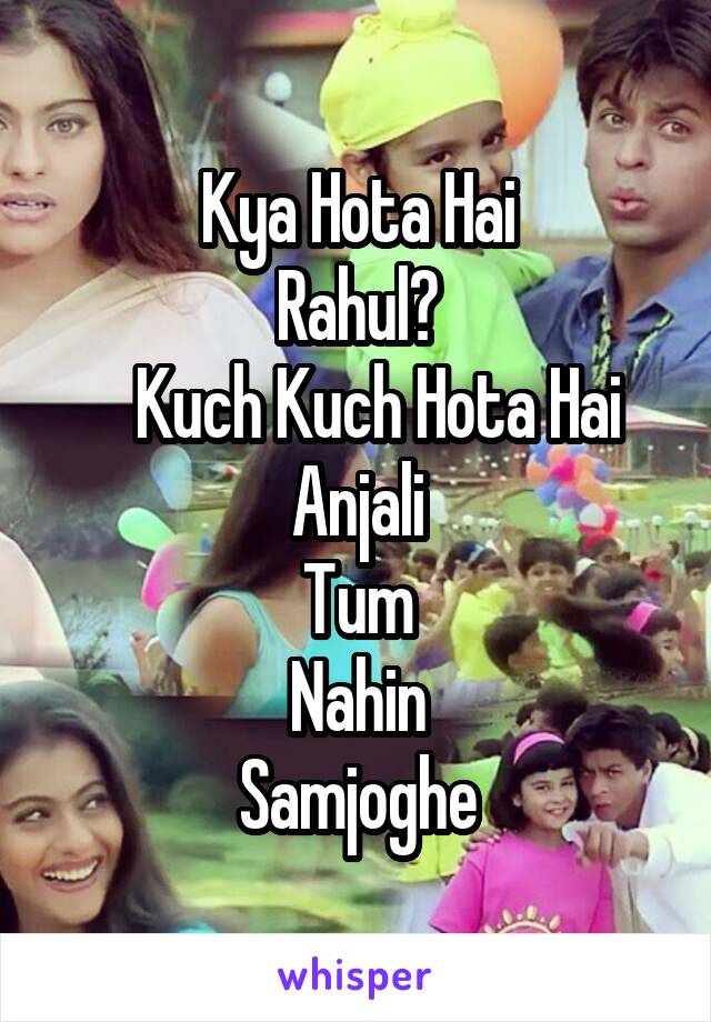 Kya Hota Hai
Rahul?
    Kuch Kuch Hota Hai 
Anjali
Tum
Nahin
Samjoghe