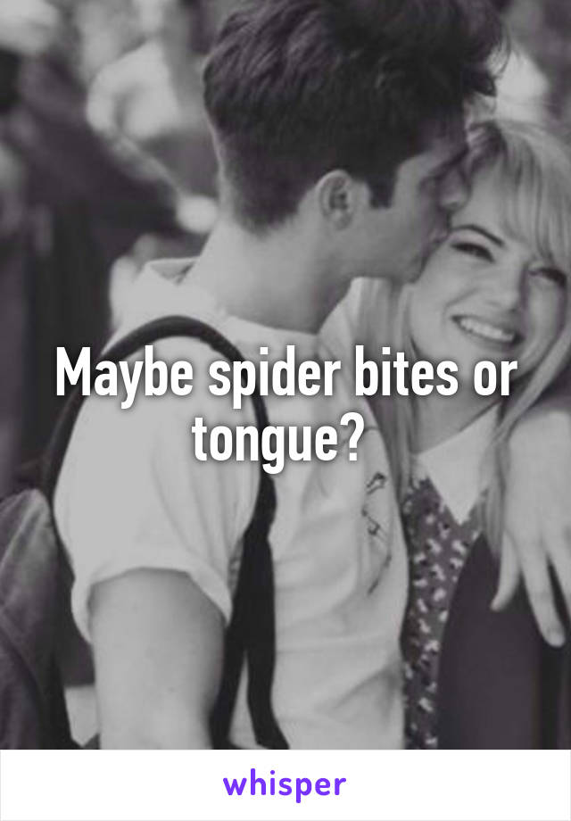 Maybe spider bites or tongue? 