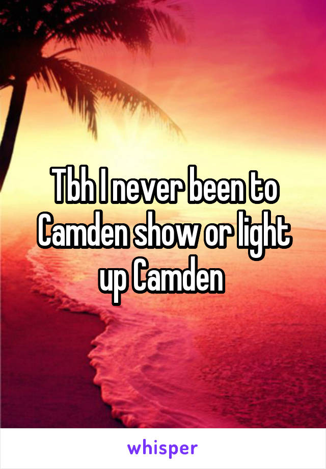 Tbh I never been to Camden show or light up Camden 