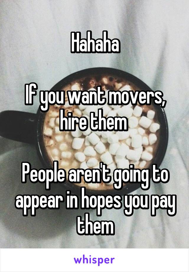 Hahaha

If you want movers, hire them 

People aren't going to appear in hopes you pay them