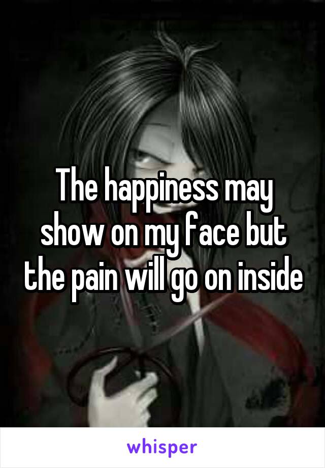 The happiness may show on my face but the pain will go on inside