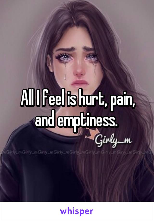 All I feel is hurt, pain, and emptiness. 