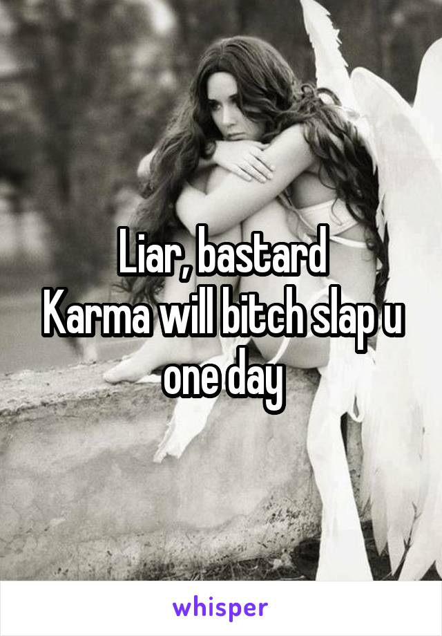 Liar, bastard
Karma will bitch slap u one day