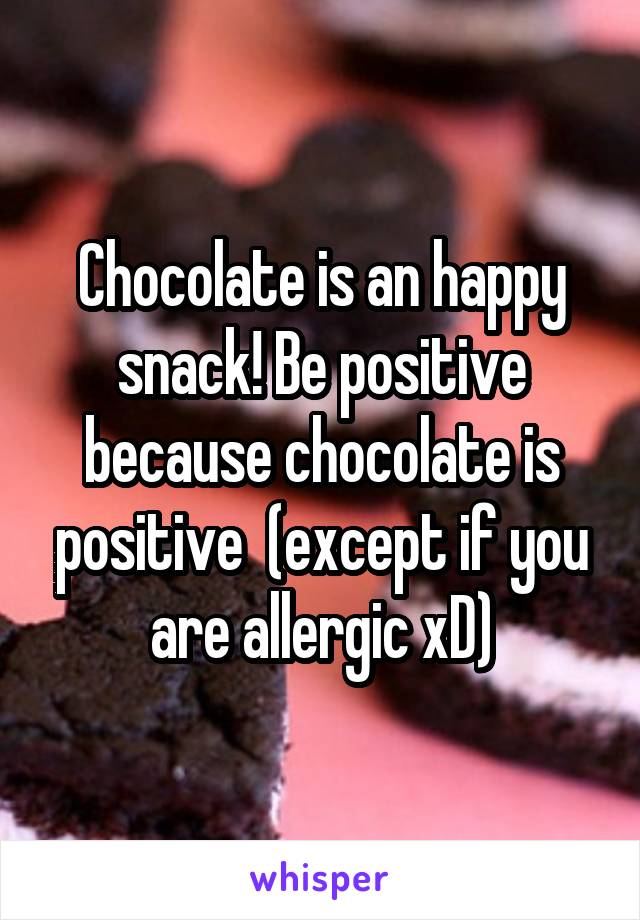 Chocolate is an happy snack! Be positive because chocolate is positive  (except if you are allergic xD)