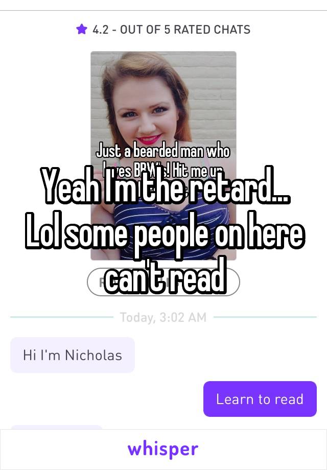 Yeah I'm the retard... Lol some people on here can't read