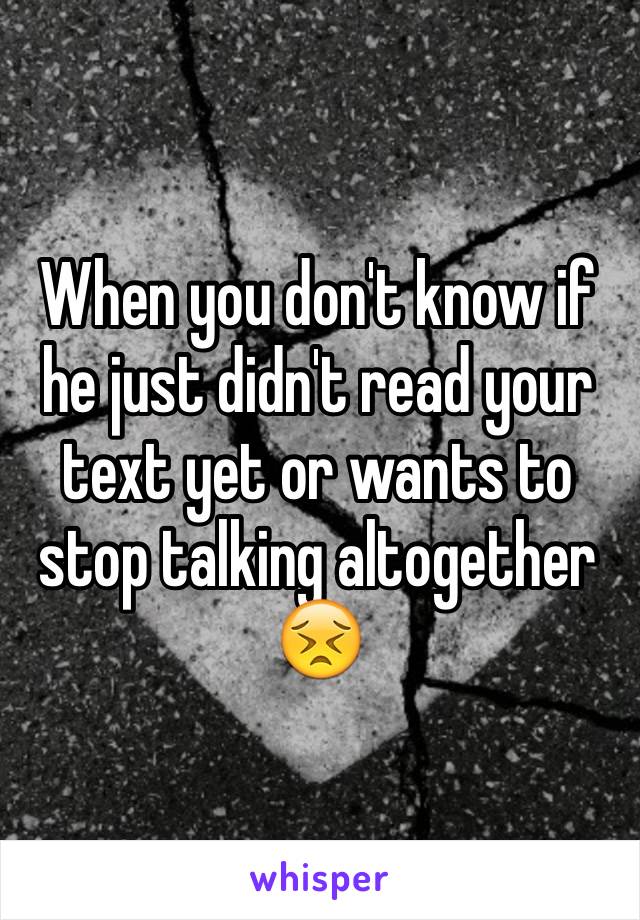 When you don't know if he just didn't read your text yet or wants to stop talking altogether 😣