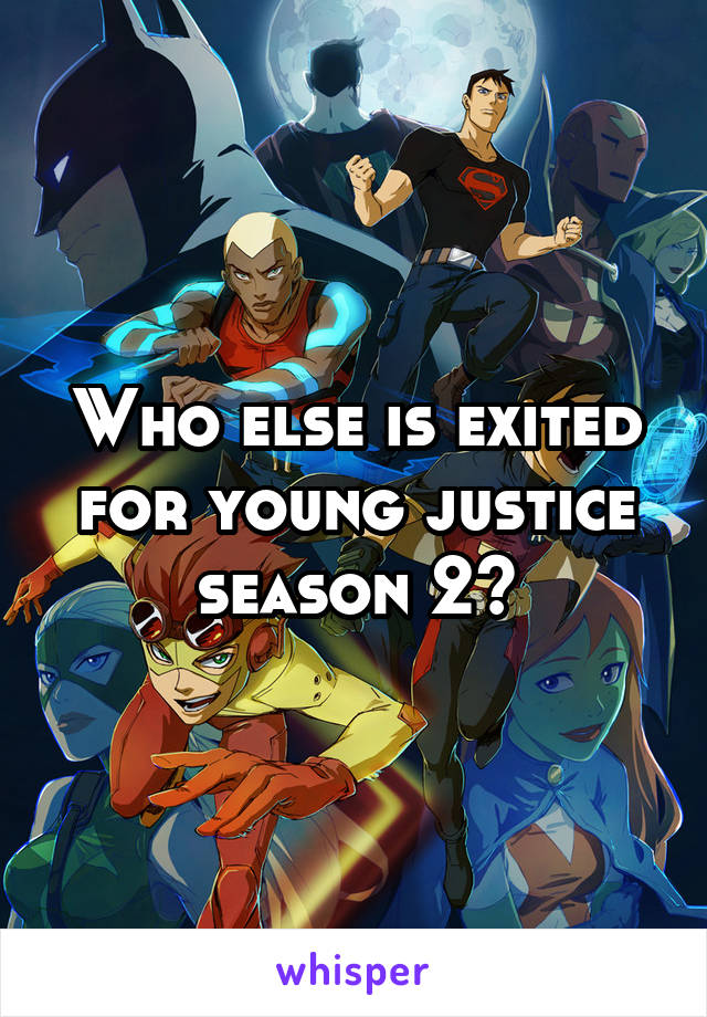 Who else is exited for young justice season 2?