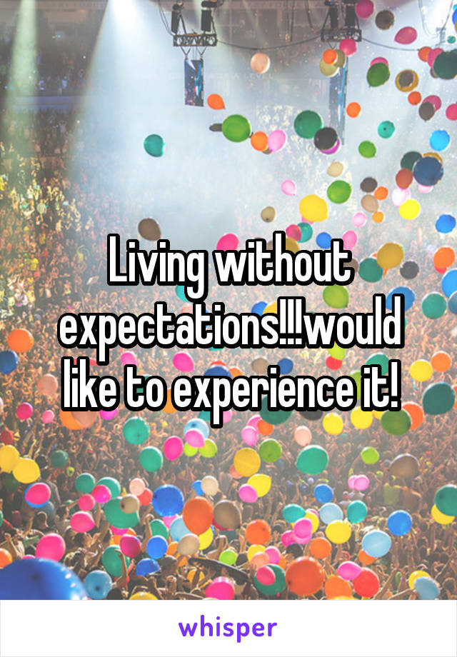 Living without expectations!!!would like to experience it!