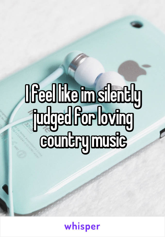 I feel like im silently judged for loving country music