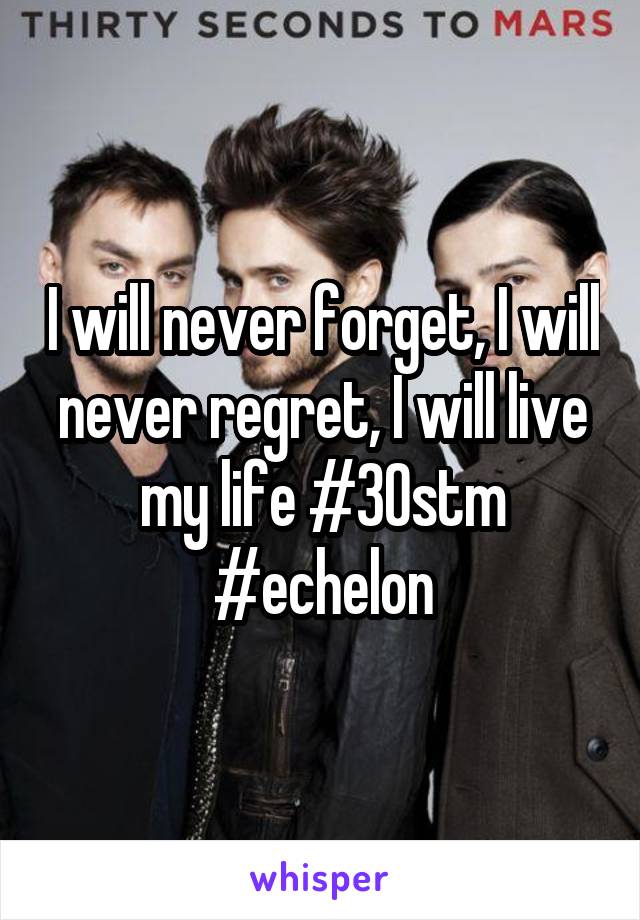 I will never forget, I will never regret, I will live my life #30stm #echelon