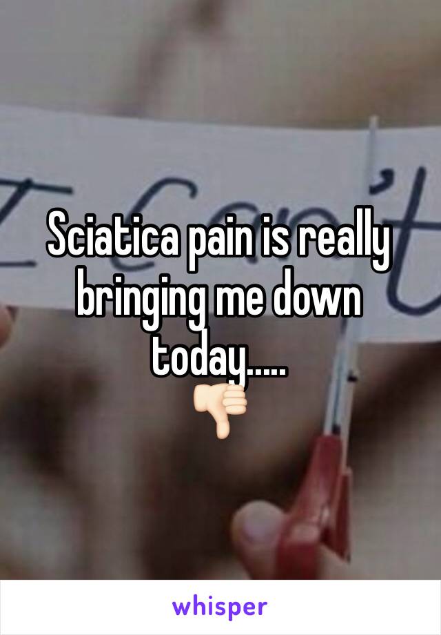 Sciatica pain is really bringing me down today..... 
👎🏻