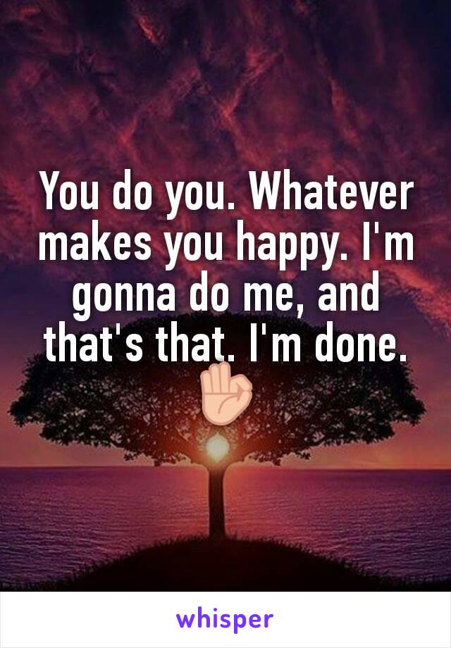 You do you. Whatever makes you happy. I'm gonna do me, and that's that. I'm done. 👌