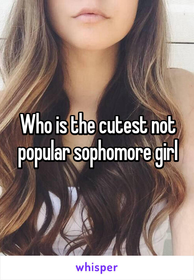 Who is the cutest not popular sophomore girl