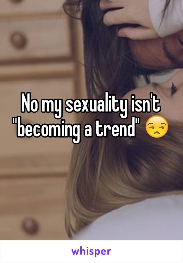 No my sexuality isn't "becoming a trend" 😒