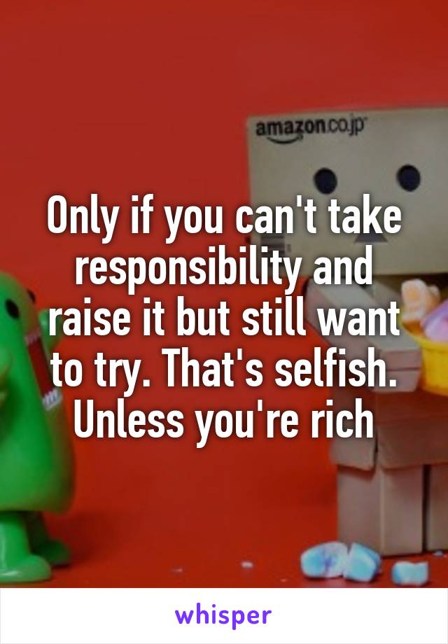 Only if you can't take responsibility and raise it but still want to try. That's selfish.
Unless you're rich