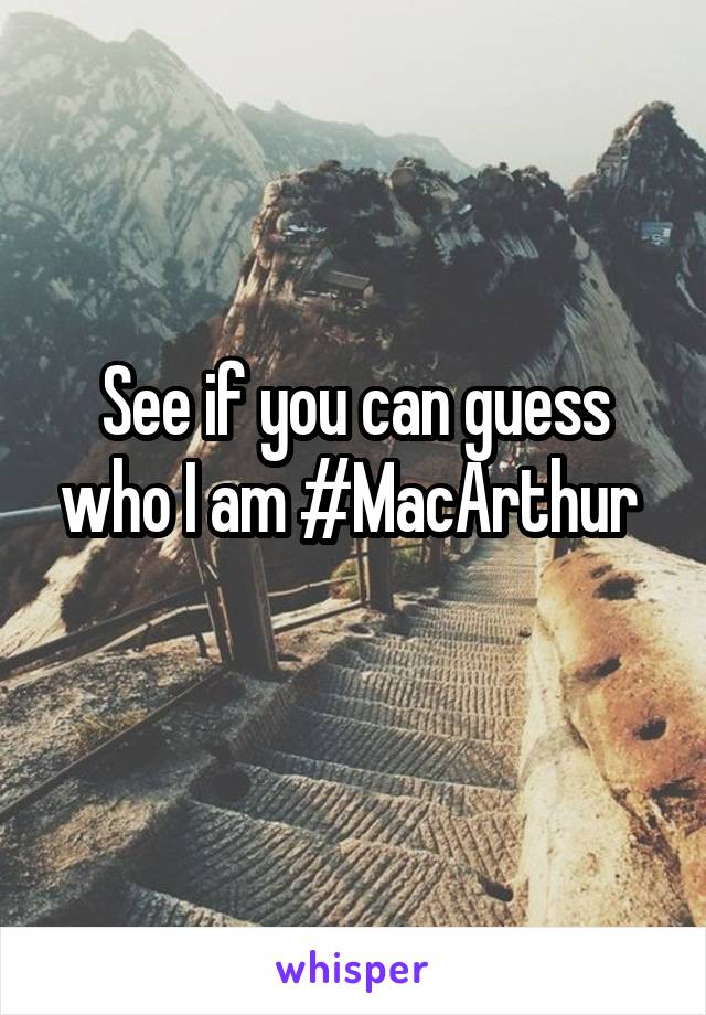 See if you can guess who I am #MacArthur 
