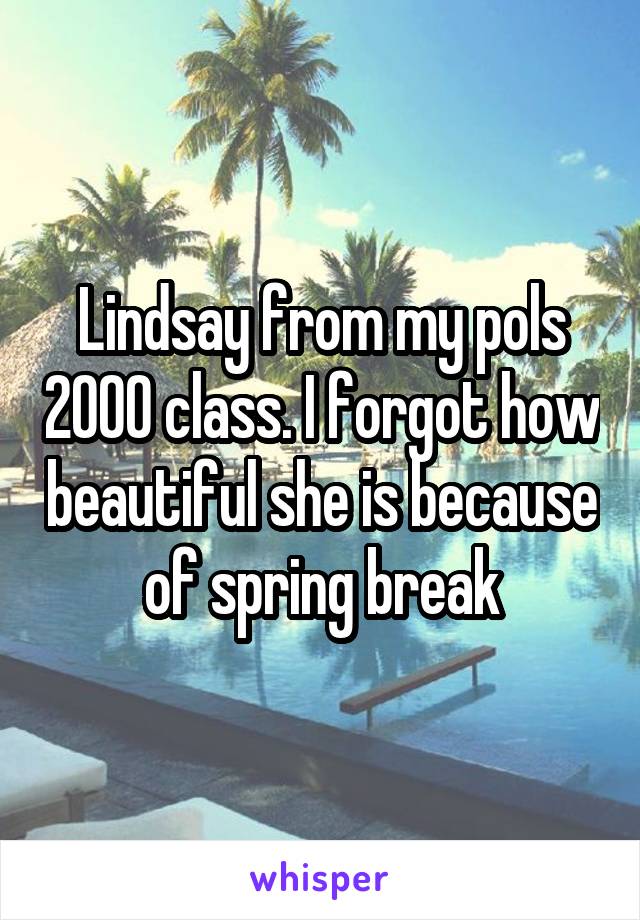 Lindsay from my pols 2000 class. I forgot how beautiful she is because of spring break