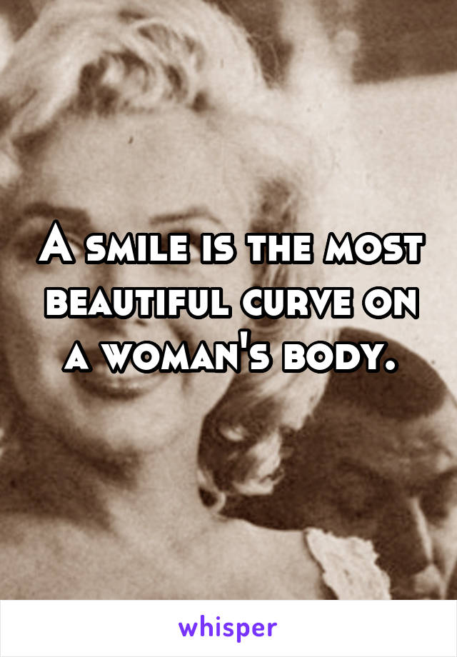 A smile is the most beautiful curve on a woman's body.
