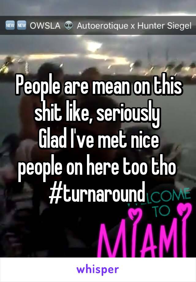 People are mean on this shit like, seriously 
Glad I've met nice people on here too tho 
#turnaround 