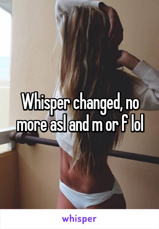 Whisper changed, no more asl and m or f lol