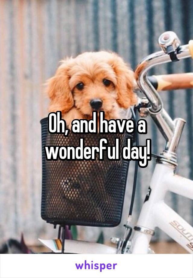 Oh, and have a wonderful day!